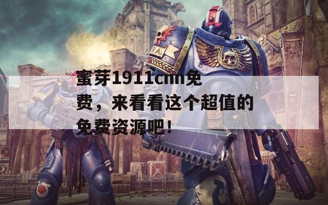 蜜芽1911cnn免费，来看看这个超值的免费资源吧！  第1张