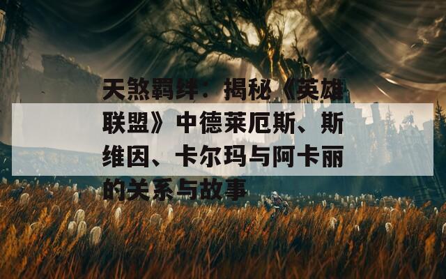 天煞羁绊：揭秘《英雄联盟》中德莱厄斯、斯维因、卡尔玛与阿卡丽的关系与故事  第1张