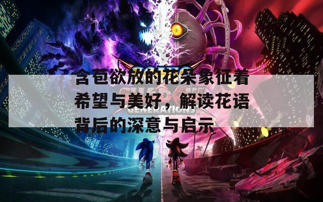 含苞欲放的花朵象征着希望与美好，解读花语背后的深意与启示  第1张