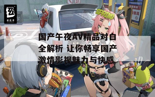 国产午夜AV精品对白全解析 让你畅享国产激情影视魅力与快感  第1张