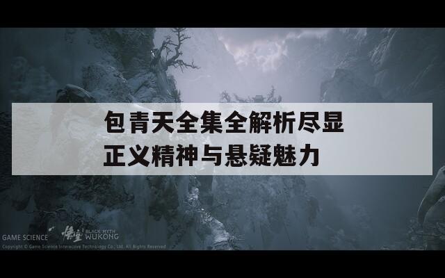包青天全集全解析尽显正义精神与悬疑魅力