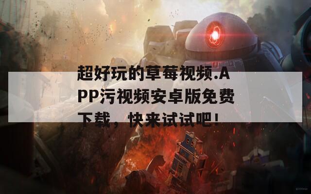 超好玩的草莓视频.APP污视频安卓版免费下载，快来试试吧！  第1张