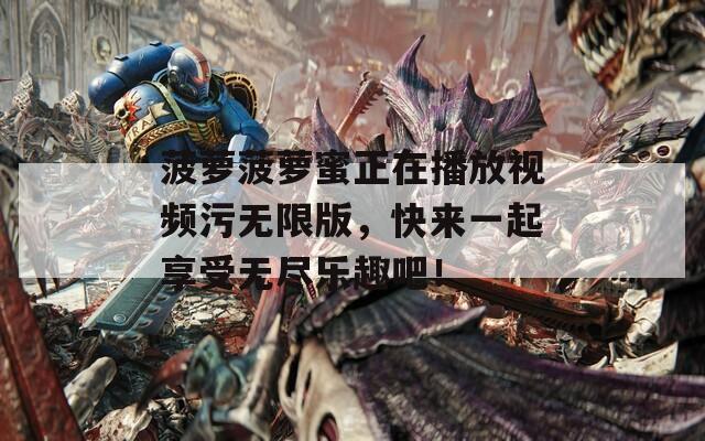 菠萝菠萝蜜正在播放视频污无限版，快来一起享受无尽乐趣吧！  第1张