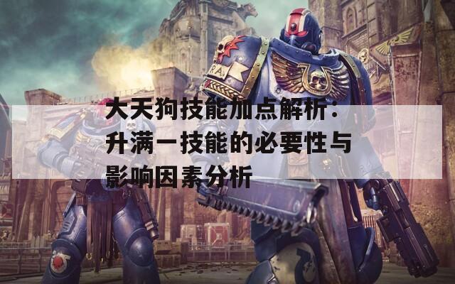 大天狗技能加点解析：升满一技能的必要性与影响因素分析  第1张