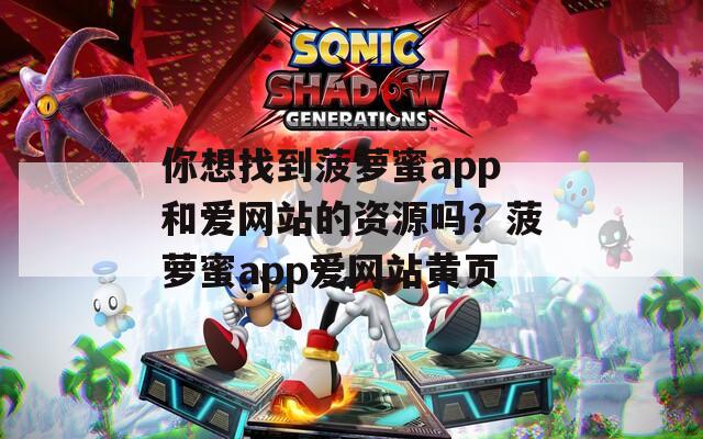 你想找到菠萝蜜app和爱网站的资源吗？菠萝蜜app爱网站黄页