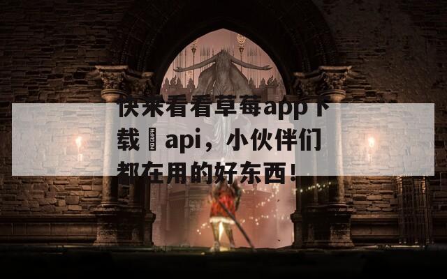 快来看看草莓app下载汅api，小伙伴们都在用的好东西！  第1张