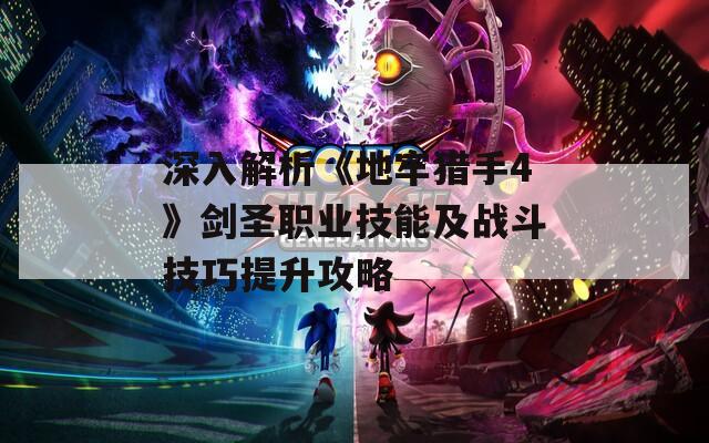 深入解析《地牢猎手4》剑圣职业技能及战斗技巧提升攻略  第1张