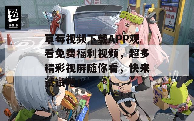 草莓视频下载APP观看免费福利视频，超多精彩视屏随你看，快来试试吧！