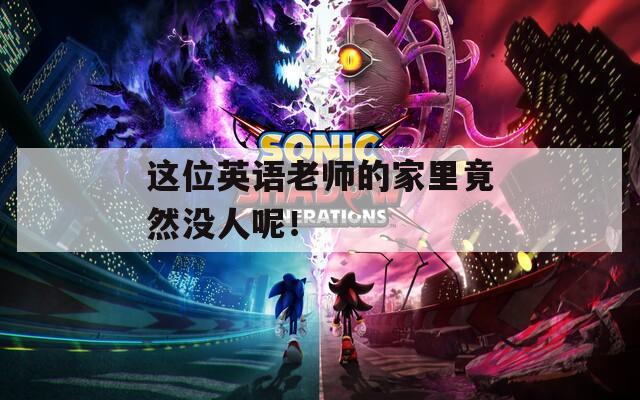 这位英语老师的家里竟然没人呢！  第1张