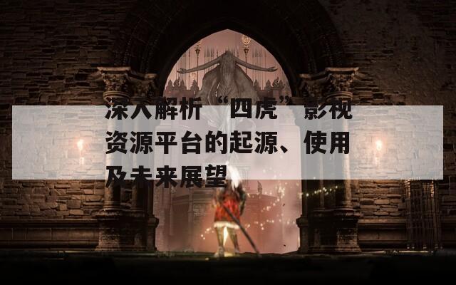 深入解析“四虎”影视资源平台的起源、使用及未来展望  第1张