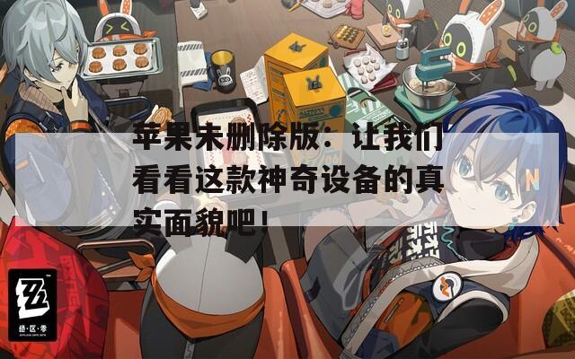 苹果未删除版：让我们看看这款神奇设备的真实面貌吧！  第1张