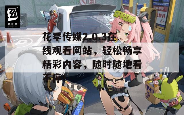 花季传媒2.0.3在线观看网站，轻松畅享精彩内容，随时随地看不停！  第1张