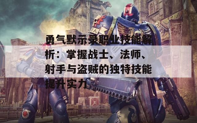 勇气默示录职业技能解析：掌握战士、法师、射手与盗贼的独特技能提升实力