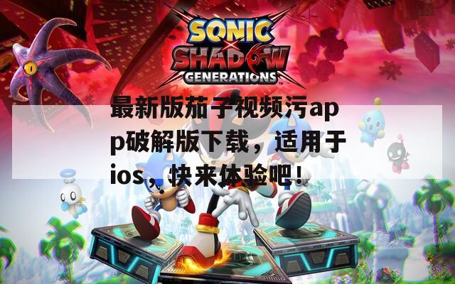 最新版茄子视频污app破解版下载，适用于ios，快来体验吧！  第1张