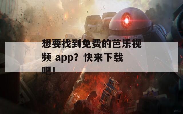 想要找到免费的芭乐视频 app？快来下载吧！