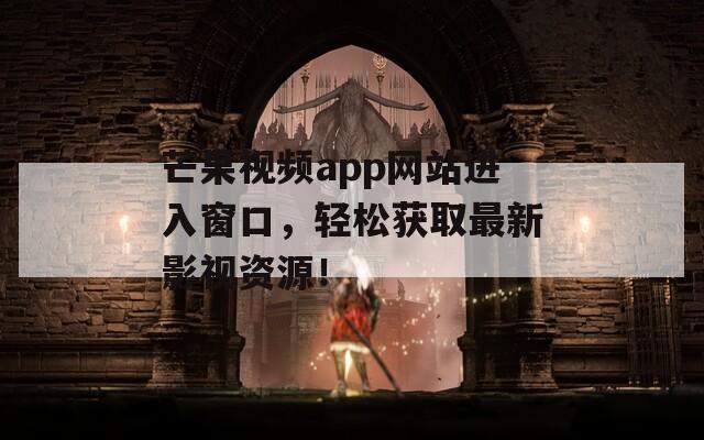 芒果视频app网站进入窗口，轻松获取最新影视资源！  第1张
