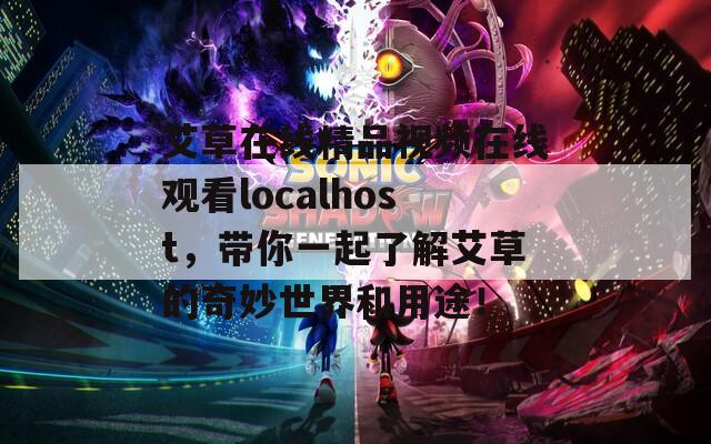 艾草在线精品视频在线观看localhost，带你一起了解艾草的奇妙世界和用途！  第1张