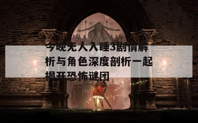 今晚无人入睡3剧情解析与角色深度剖析一起揭开恐怖谜团  第1张