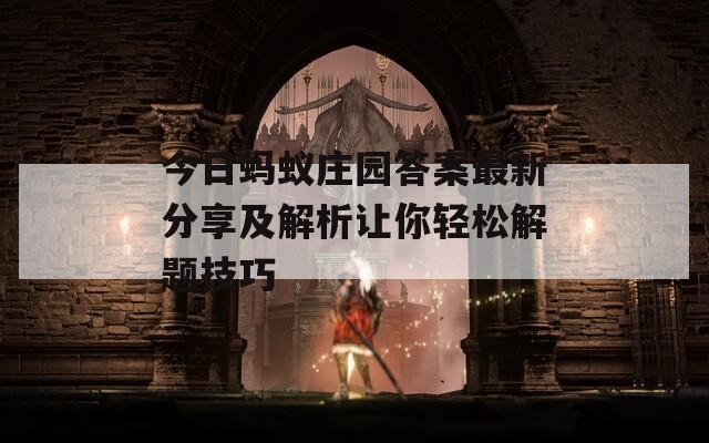 今日蚂蚁庄园答案最新分享及解析让你轻松解题技巧