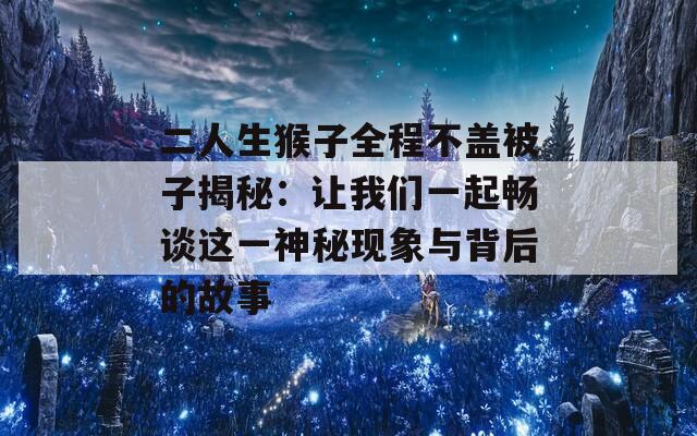 二人生猴子全程不盖被子揭秘：让我们一起畅谈这一神秘现象与背后的故事  第1张