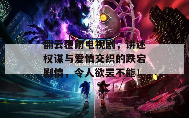翻云覆雨电视剧，讲述权谋与爱情交织的跌宕剧情，令人欲罢不能！  第1张