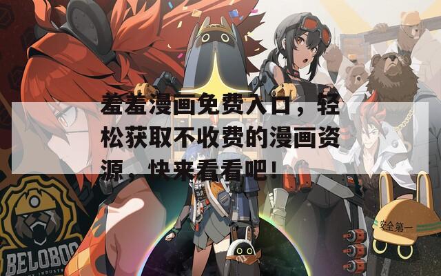羞羞漫画免费入口，轻松获取不收费的漫画资源，快来看看吧！