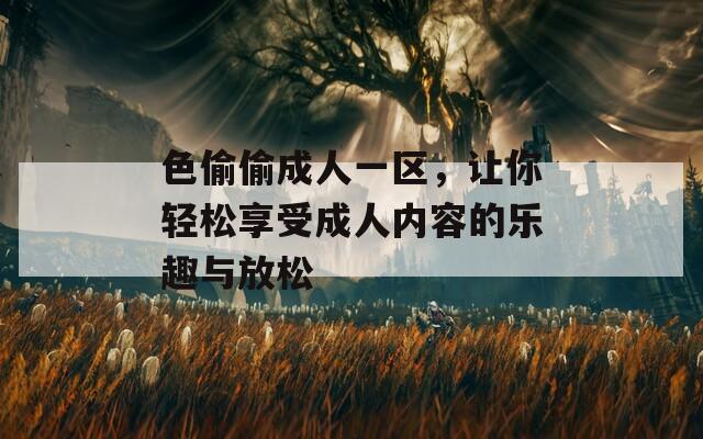 色偷偷成人一区，让你轻松享受成人内容的乐趣与放松