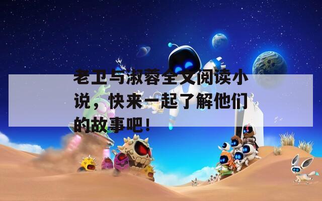 老卫与淑蓉全文阅读小说，快来一起了解他们的故事吧！  第1张