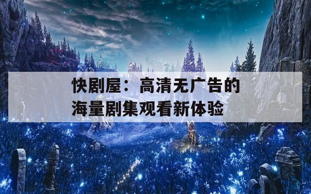 快剧屋：高清无广告的海量剧集观看新体验  第1张