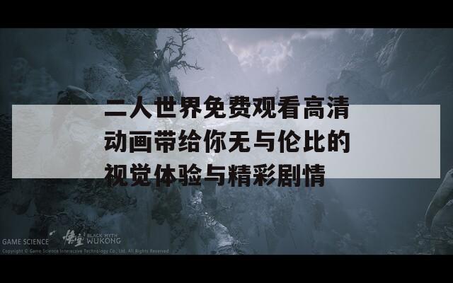 二人世界免费观看高清动画带给你无与伦比的视觉体验与精彩剧情  第1张