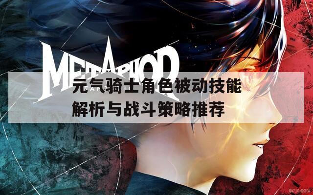 元气骑士角色被动技能解析与战斗策略推荐
