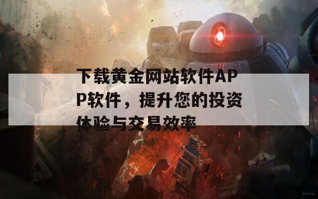 下载黄金网站软件APP软件，提升您的投资体验与交易效率  第1张