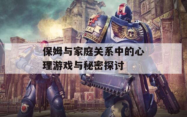 保姆与家庭关系中的心理游戏与秘密探讨  第1张