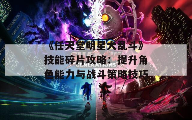 《任天堂明星大乱斗》技能碎片攻略：提升角色能力与战斗策略技巧  第1张