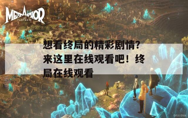 想看终局的精彩剧情？来这里在线观看吧！终局在线观看  第1张