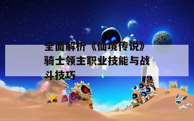 全面解析《仙境传说》骑士领主职业技能与战斗技巧  第1张