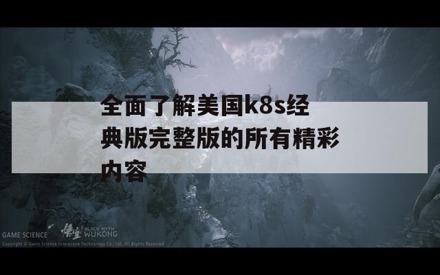 全面了解美国k8s经典版完整版的所有精彩内容  第1张