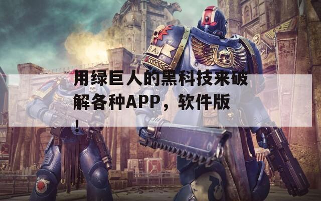 用绿巨人的黑科技来破解各种APP，软件版！