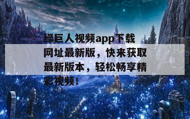 绿巨人视频app下载网址最新版，快来获取最新版本，轻松畅享精彩视频！  第1张