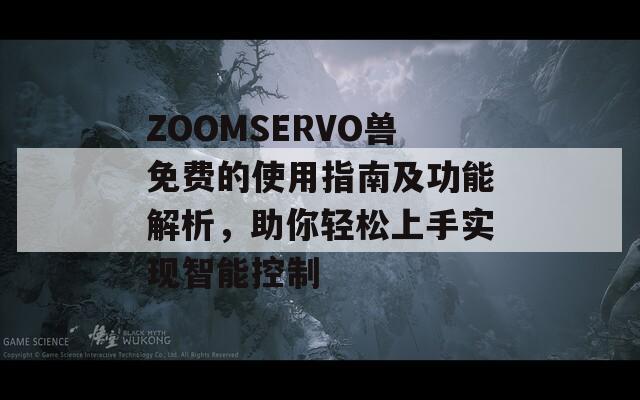 ZOOMSERVO兽免费的使用指南及功能解析，助你轻松上手实现智能控制
