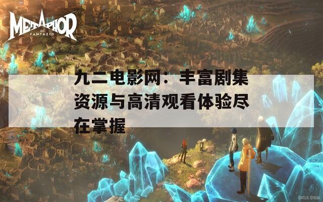 九二电影网：丰富剧集资源与高清观看体验尽在掌握  第1张