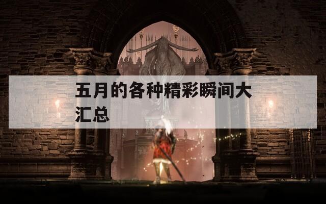 五月的各种精彩瞬间大汇总  第1张