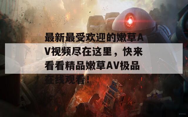 最新最受欢迎的嫩草AV视频尽在这里，快来看看精品嫩草AV极品在线观看！  第1张