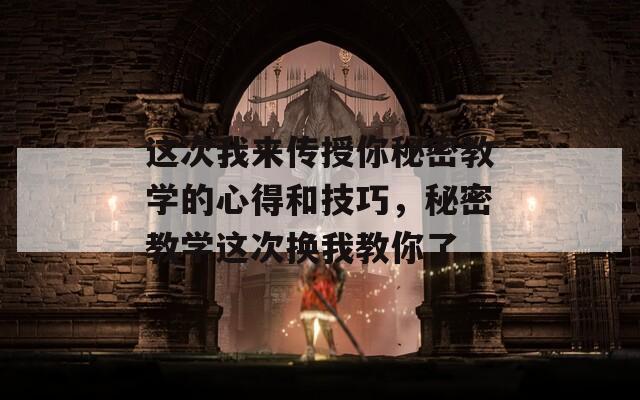 这次我来传授你秘密教学的心得和技巧，秘密教学这次换我教你了  第1张