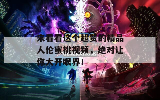 来看看这个超赞的精品人伦蜜桃视频，绝对让你大开眼界！  第1张