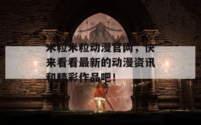 米粒米粒动漫官网，快来看看最新的动漫资讯和精彩作品吧！  第1张