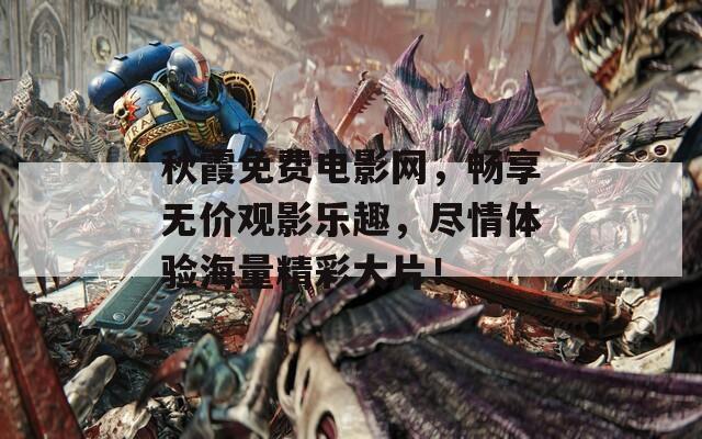 秋霞免费电影网，畅享无价观影乐趣，尽情体验海量精彩大片！  第1张