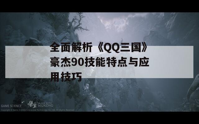 全面解析《QQ三国》豪杰90技能特点与应用技巧  第1张