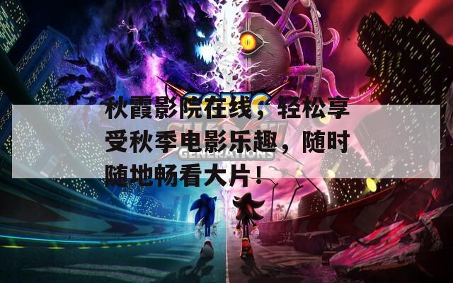 秋霞影院在线，轻松享受秋季电影乐趣，随时随地畅看大片！  第1张