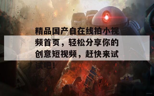 精品国产自在线拍小视频首页，轻松分享你的创意短视频，赶快来试试吧！  第1张